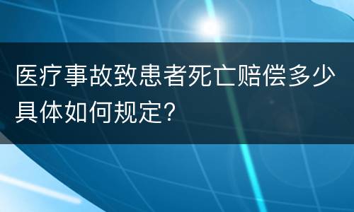 医疗事故致患者死亡赔偿多少具体如何规定?