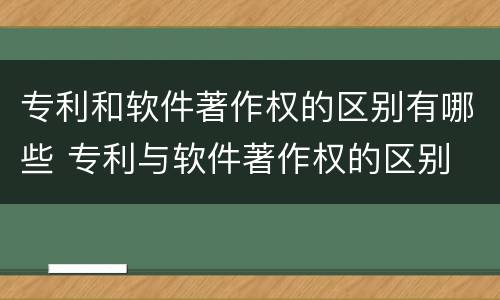 专利和软件著作权的区别有哪些 专利与软件著作权的区别