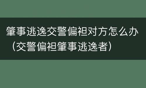 肇事逃逸交警偏袒对方怎么办（交警偏袒肇事逃逸者）