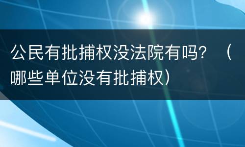 公民有批捕权没法院有吗？（哪些单位没有批捕权）
