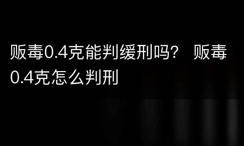 贩毒0.4克能判缓刑吗？ 贩毒0.4克怎么判刑