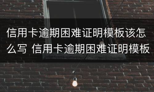 信用卡逾期困难证明模板该怎么写 信用卡逾期困难证明模板该怎么写图片