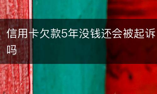 信用卡欠款5年没钱还会被起诉吗