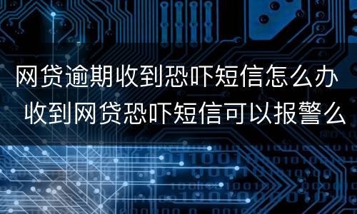 网贷逾期收到恐吓短信怎么办 收到网贷恐吓短信可以报警么