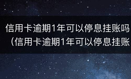信用卡逾期1年可以停息挂账吗（信用卡逾期1年可以停息挂账吗为什么）