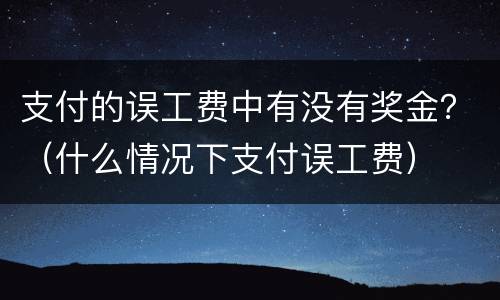 支付的误工费中有没有奖金？（什么情况下支付误工费）