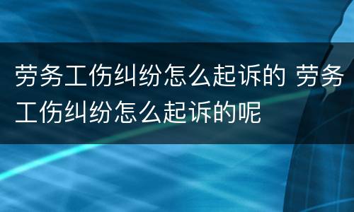 劳务工伤纠纷怎么起诉的 劳务工伤纠纷怎么起诉的呢