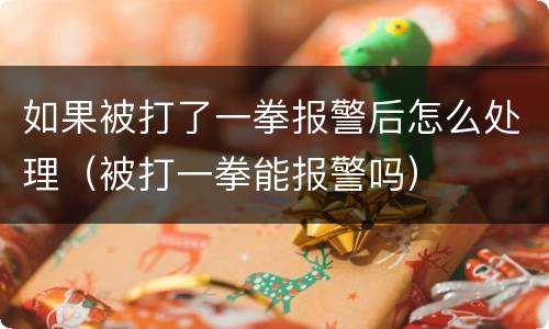 如果被打了一拳报警后怎么处理（被打一拳能报警吗）