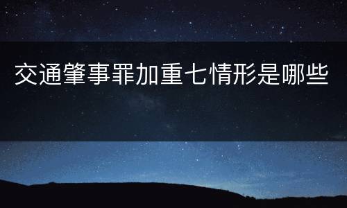 交通肇事罪加重七情形是哪些