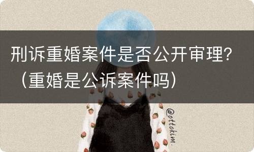 刑诉重婚案件是否公开审理？（重婚是公诉案件吗）