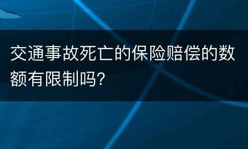 交通事故死亡的保险赔偿的数额有限制吗？
