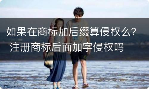 如果在商标加后缀算侵权么？ 注册商标后面加字侵权吗