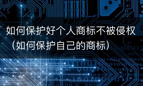 如何保护好个人商标不被侵权（如何保护自己的商标）