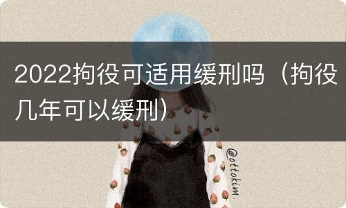 2022拘役可适用缓刑吗（拘役几年可以缓刑）