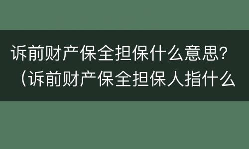 诉前财产保全担保什么意思？（诉前财产保全担保人指什么）