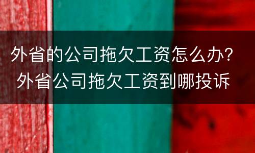 外省的公司拖欠工资怎么办？ 外省公司拖欠工资到哪投诉