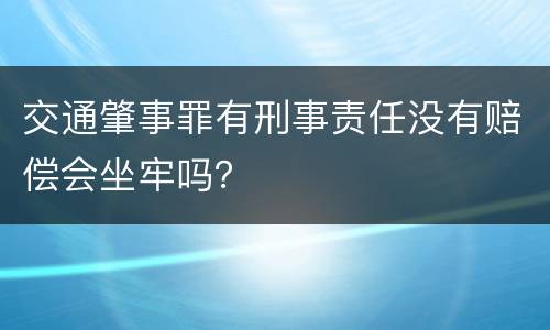 交通肇事罪有刑事责任没有赔偿会坐牢吗？