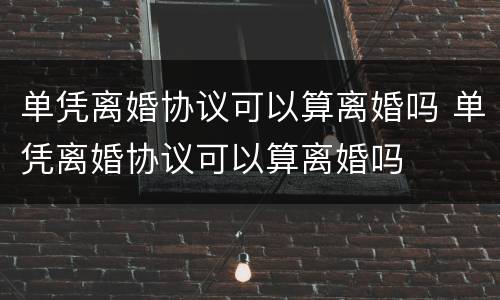 单凭离婚协议可以算离婚吗 单凭离婚协议可以算离婚吗