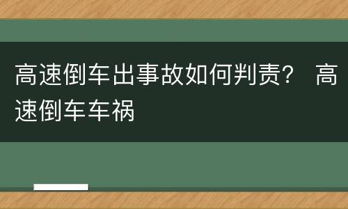 高速倒车出事故如何判责？ 高速倒车车祸