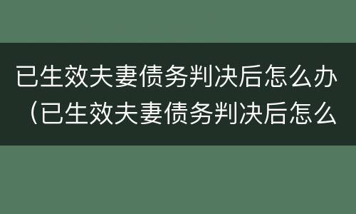 已生效夫妻债务判决后怎么办（已生效夫妻债务判决后怎么办离婚）