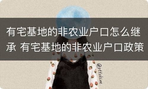 有宅基地的非农业户口怎么继承 有宅基地的非农业户口政策