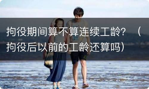 拘役期间算不算连续工龄？（拘役后以前的工龄还算吗）