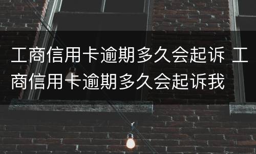 工商信用卡逾期多久会起诉 工商信用卡逾期多久会起诉我