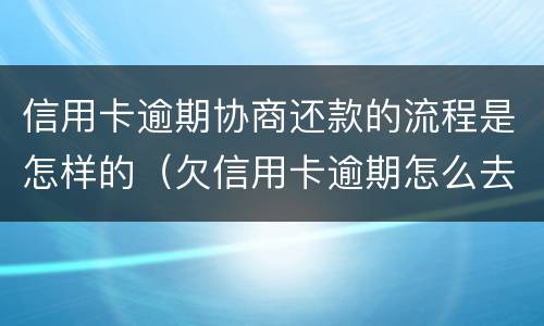 信用卡逾期协商还款的流程是怎样的（欠信用卡逾期怎么去协商）