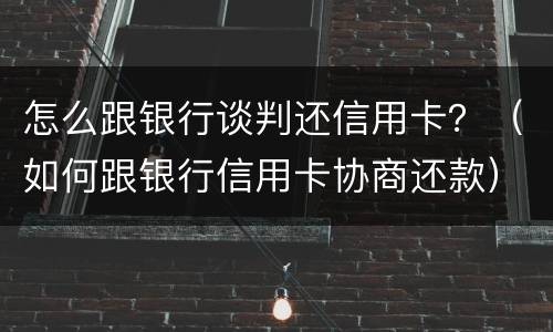 怎么跟银行谈判还信用卡？（如何跟银行信用卡协商还款）