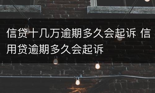 信贷十几万逾期多久会起诉 信用贷逾期多久会起诉