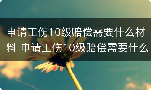 申请工伤10级赔偿需要什么材料 申请工伤10级赔偿需要什么材料和手续