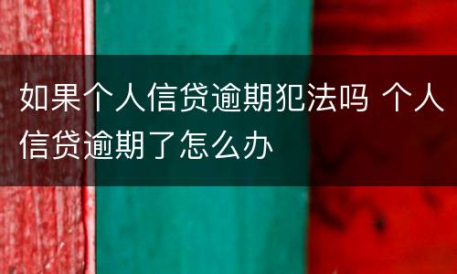 如果个人信贷逾期犯法吗 个人信贷逾期了怎么办
