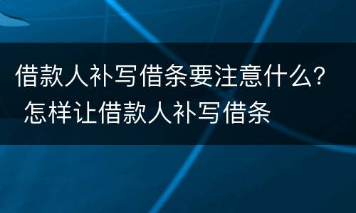 借款人补写借条要注意什么？ 怎样让借款人补写借条