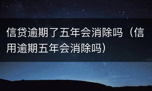 信贷逾期了五年会消除吗（信用逾期五年会消除吗）