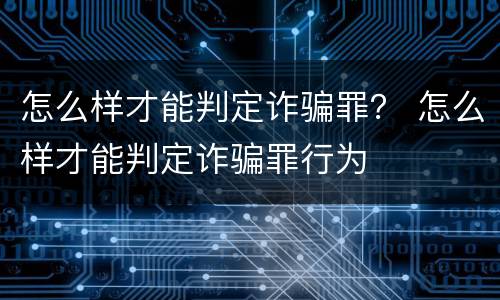 怎么样才能判定诈骗罪？ 怎么样才能判定诈骗罪行为