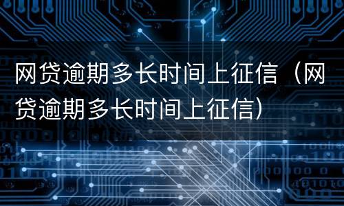 网贷逾期多长时间上征信（网贷逾期多长时间上征信）