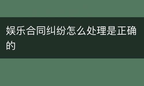 娱乐合同纠纷怎么处理是正确的