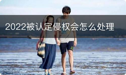 2022被认定侵权会怎么处理