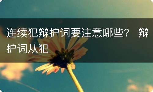 连续犯辩护词要注意哪些？ 辩护词从犯