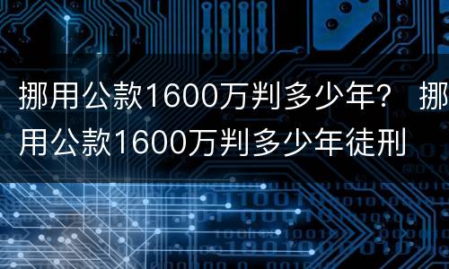 挪用公款1600万判多少年？ 挪用公款1600万判多少年徒刑