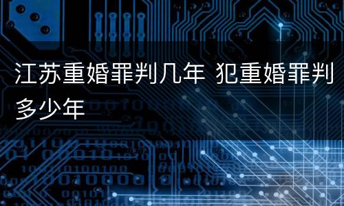 江苏重婚罪判几年 犯重婚罪判多少年