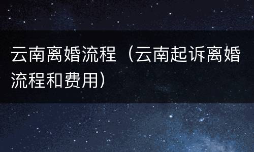 云南离婚流程（云南起诉离婚流程和费用）