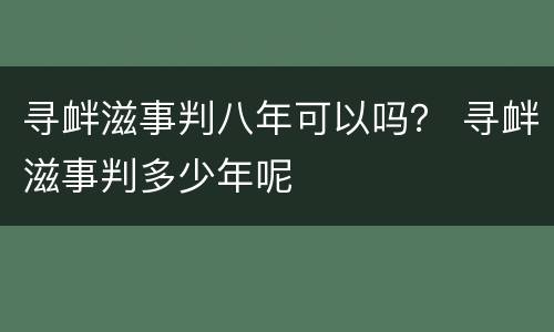 寻衅滋事判八年可以吗？ 寻衅滋事判多少年呢