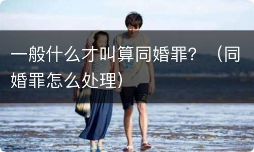 一般什么才叫算同婚罪？（同婚罪怎么处理）