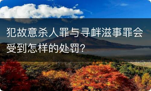 犯故意杀人罪与寻衅滋事罪会受到怎样的处罚？