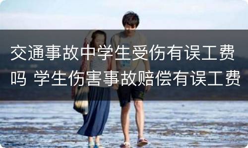 交通事故中学生受伤有误工费吗 学生伤害事故赔偿有误工费吗