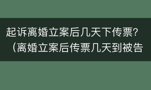 起诉离婚立案后几天下传票？（离婚立案后传票几天到被告手里）