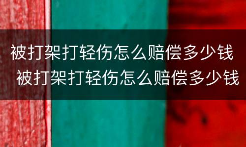 被打架打轻伤怎么赔偿多少钱 被打架打轻伤怎么赔偿多少钱左右