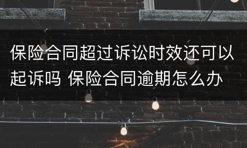 保险合同超过诉讼时效还可以起诉吗 保险合同逾期怎么办