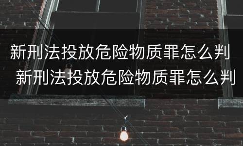 新刑法投放危险物质罪怎么判 新刑法投放危险物质罪怎么判刑